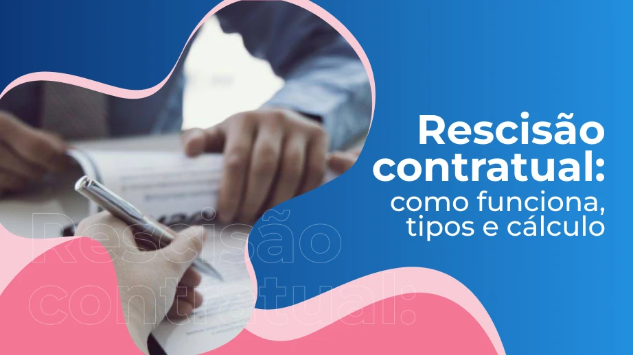 Rescisão contratual: como funciona, tipos e cálculo